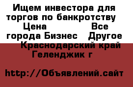 Ищем инвестора для торгов по банкротству. › Цена ­ 100 000 - Все города Бизнес » Другое   . Краснодарский край,Геленджик г.